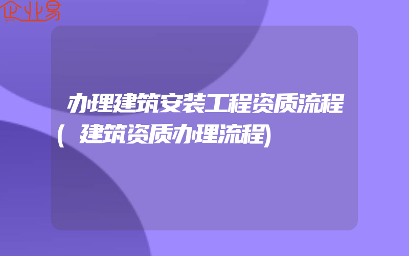 办理建筑安装工程资质流程(建筑资质办理流程)