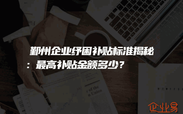 鄞州企业纾困补贴标准揭秘：最高补贴金额多少？