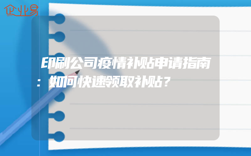 印刷公司疫情补贴申请指南：如何快速领取补贴？