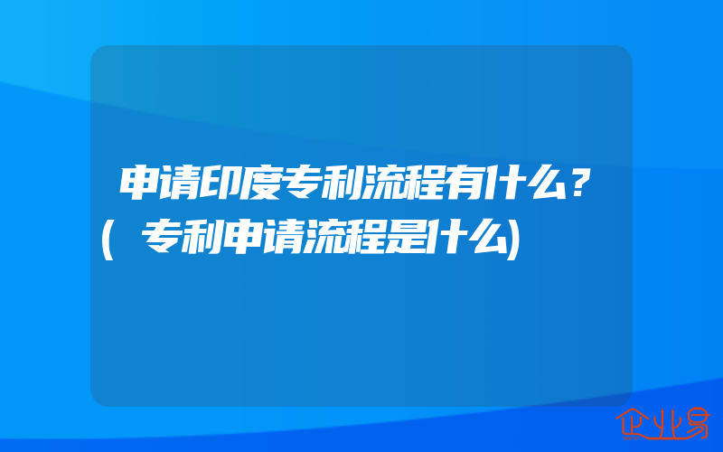 申请印度专利流程有什么？(专利申请流程是什么)