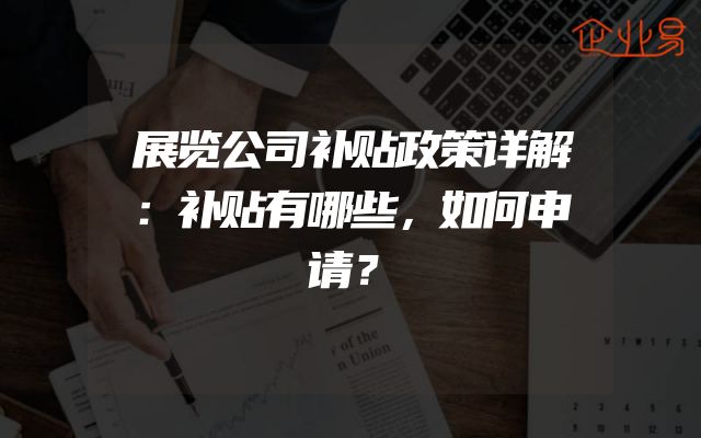 展览公司补贴政策详解：补贴有哪些，如何申请？