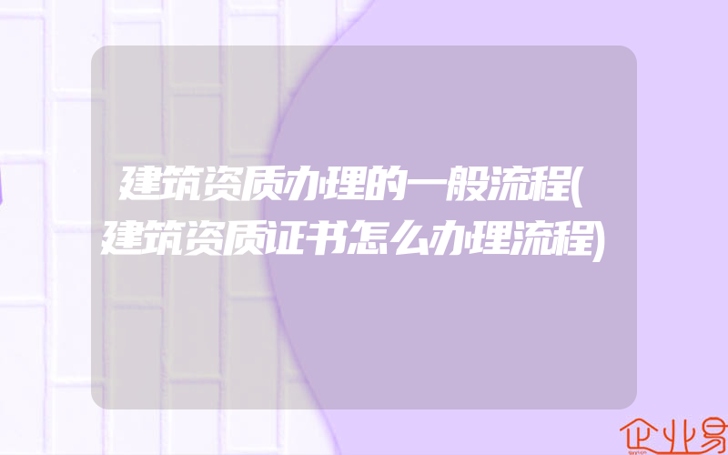 建筑资质办理的一般流程(建筑资质证书怎么办理流程)