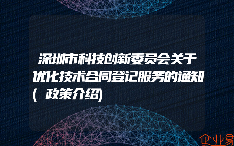 深圳市科技创新委员会关于优化技术合同登记服务的通知(政策介绍)