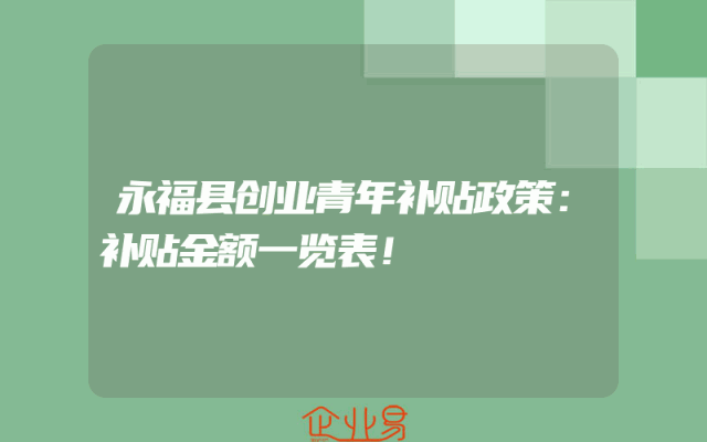 永福县创业青年补贴政策：补贴金额一览表！