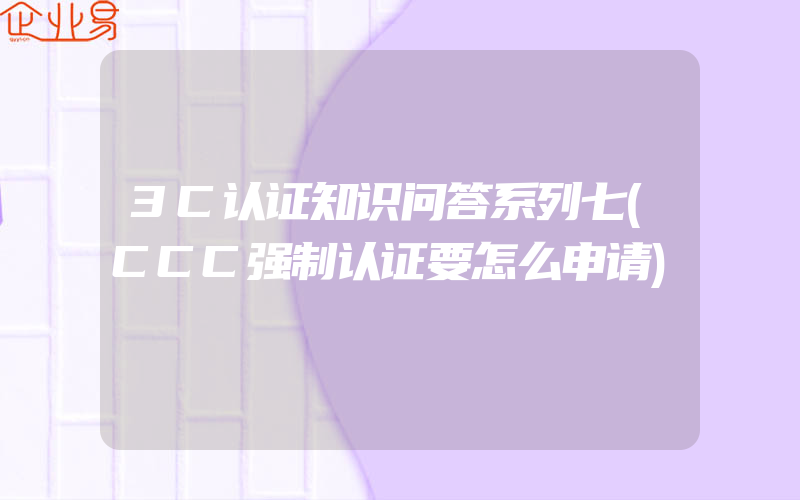 3C认证知识问答系列七(CCC强制认证要怎么申请)