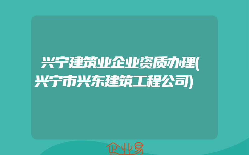 兴宁建筑业企业资质办理(兴宁市兴东建筑工程公司)