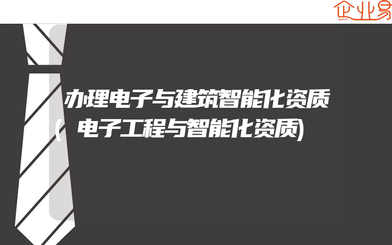 办理电子与建筑智能化资质(电子工程与智能化资质)