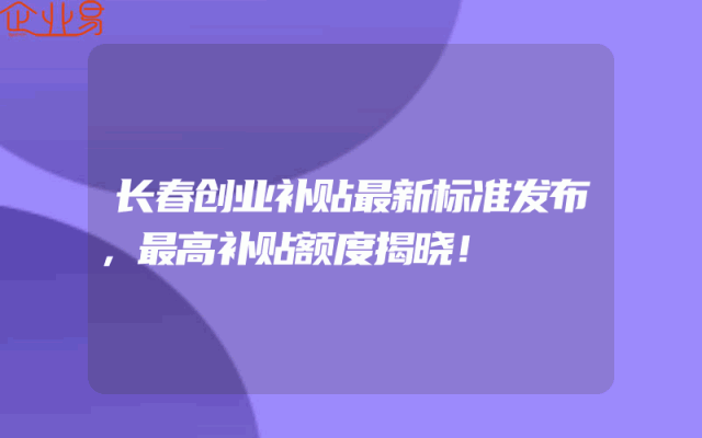 长春创业补贴最新标准发布，最高补贴额度揭晓！