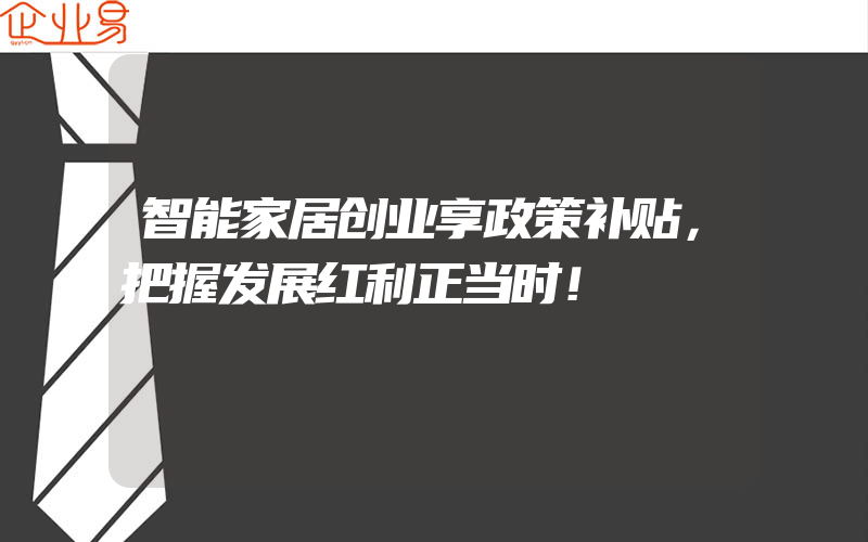 智能家居创业享政策补贴，把握发展红利正当时！