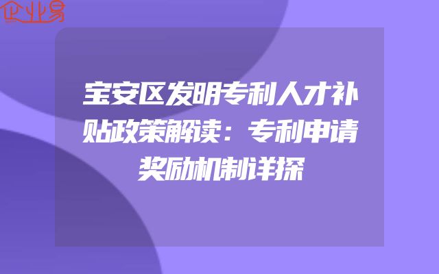 宝安区发明专利人才补贴政策解读：专利申请奖励机制详探