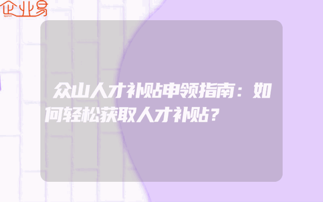 众山人才补贴申领指南：如何轻松获取人才补贴？