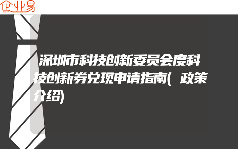 深圳市科技创新委员会度科技创新券兑现申请指南(政策介绍)