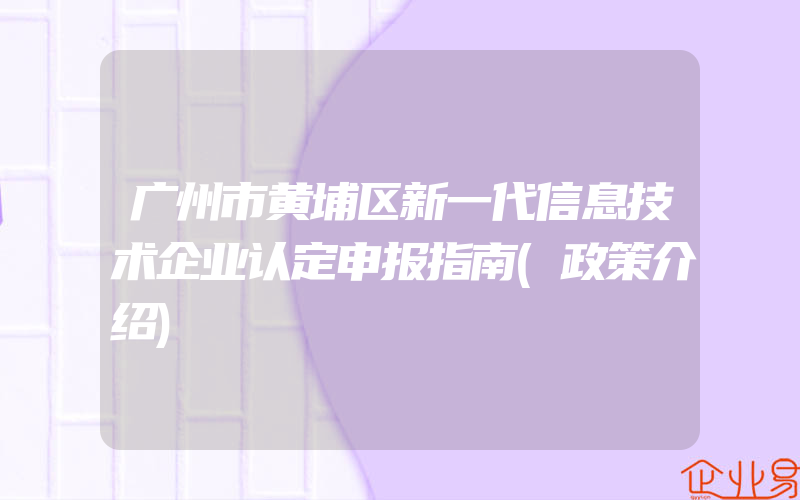 广州市黄埔区新一代信息技术企业认定申报指南(政策介绍)