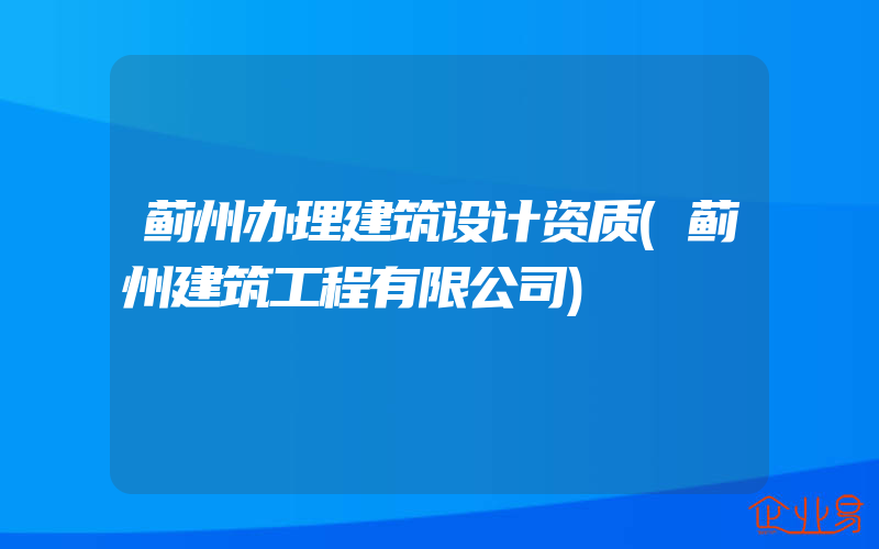 蓟州办理建筑设计资质(蓟州建筑工程有限公司)