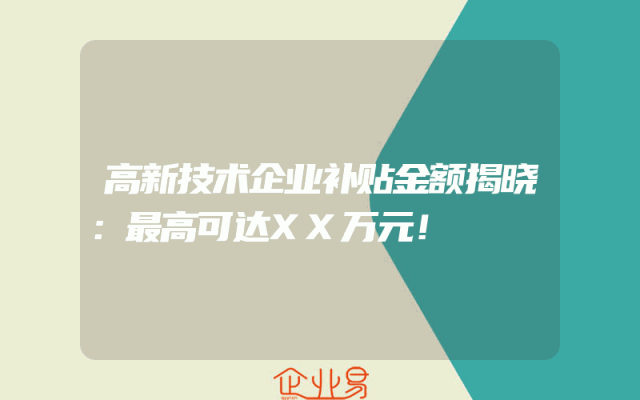 高新技术企业补贴金额揭晓：最高可达XX万元！
