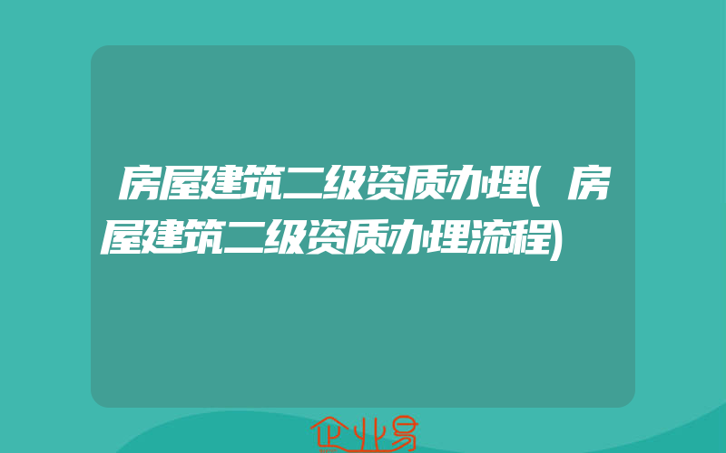 房屋建筑二级资质办理(房屋建筑二级资质办理流程)