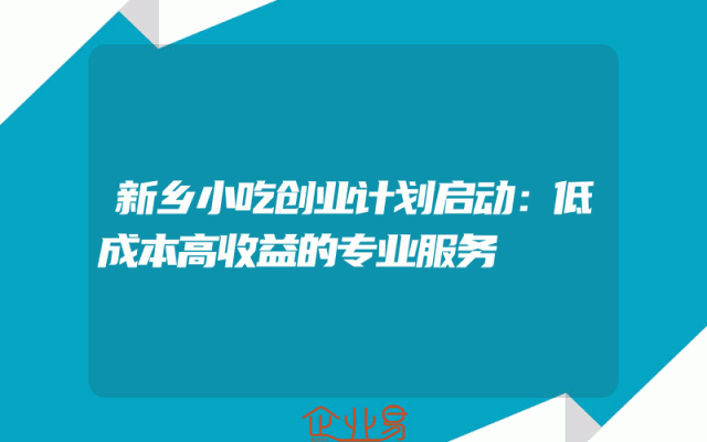 新乡小吃创业计划启动：低成本高收益的专业服务