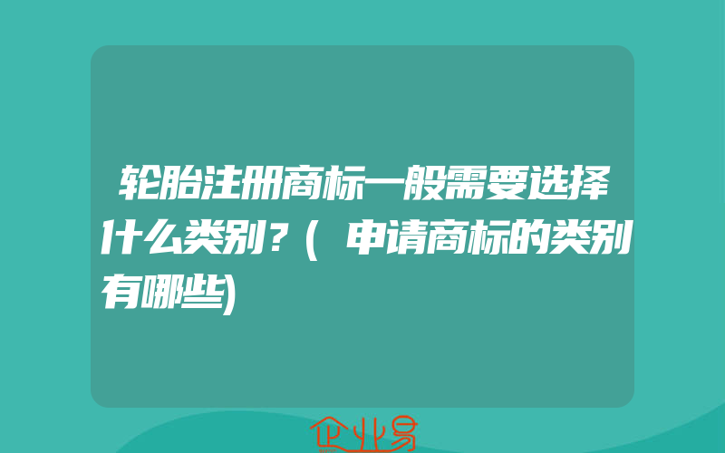 轮胎注册商标一般需要选择什么类别？(申请商标的类别有哪些)