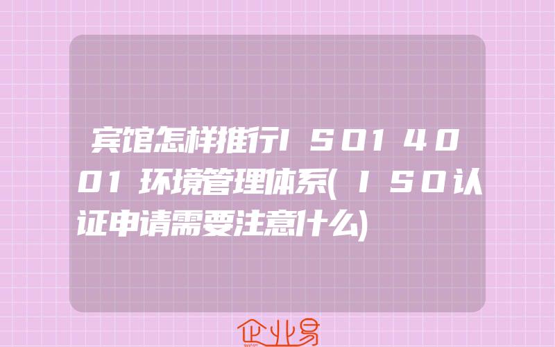 宾馆怎样推行ISO14001环境管理体系(ISO认证申请需要注意什么)