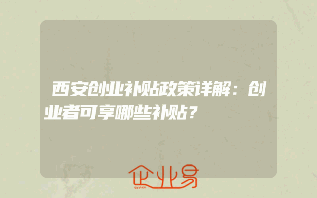 西安创业补贴政策详解：创业者可享哪些补贴？