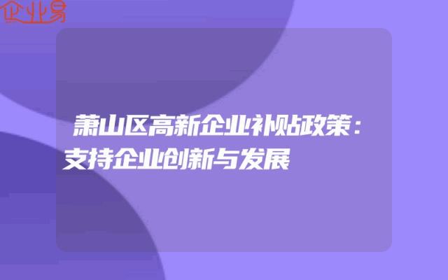萧山区高新企业补贴政策：支持企业创新与发展