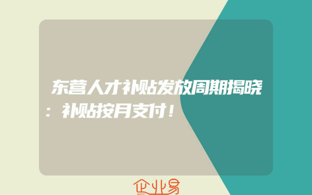 东营人才补贴发放周期揭晓：补贴按月支付！