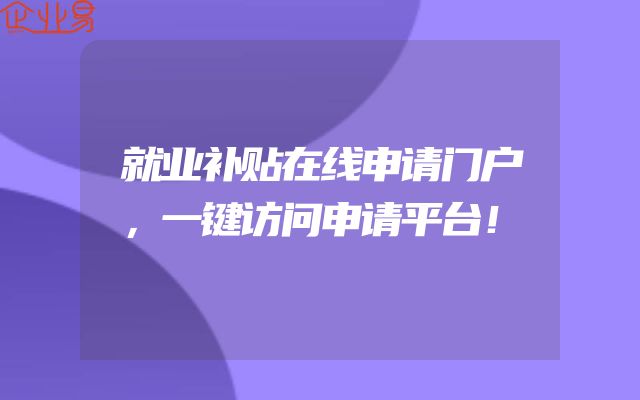 就业补贴在线申请门户，一键访问申请平台！