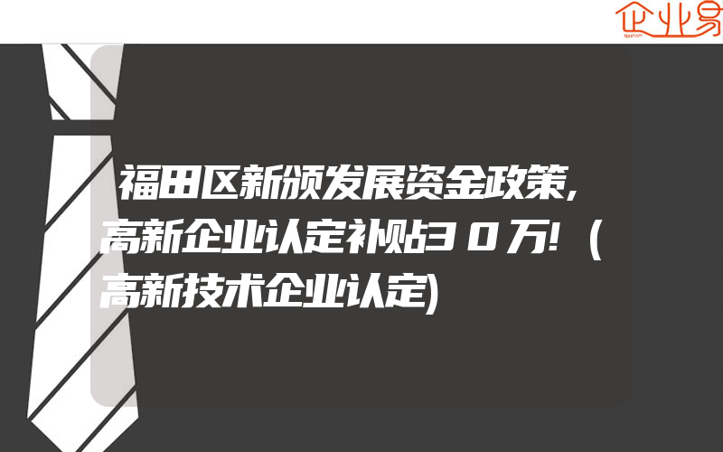 福田区新颁发展资金政策,高新企业认定补贴30万!(高新技术企业认定)