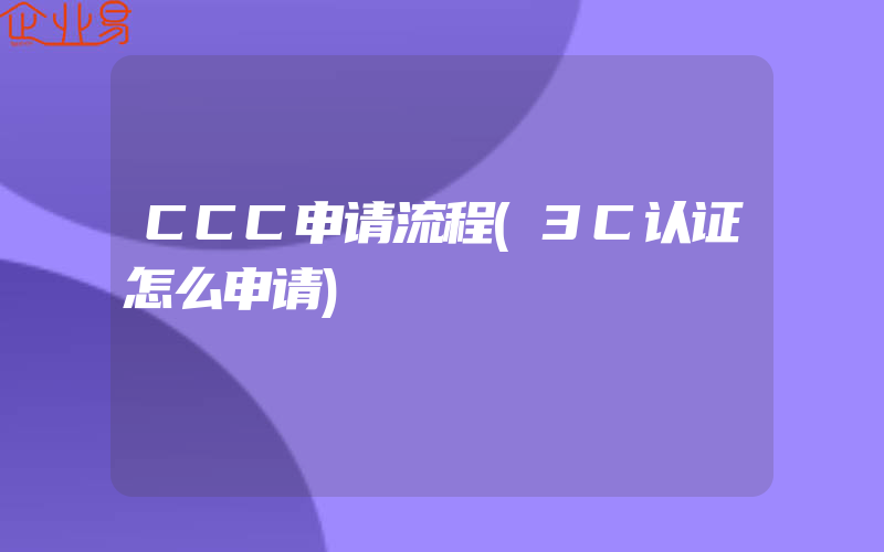 CCC申请流程(3C认证怎么申请)