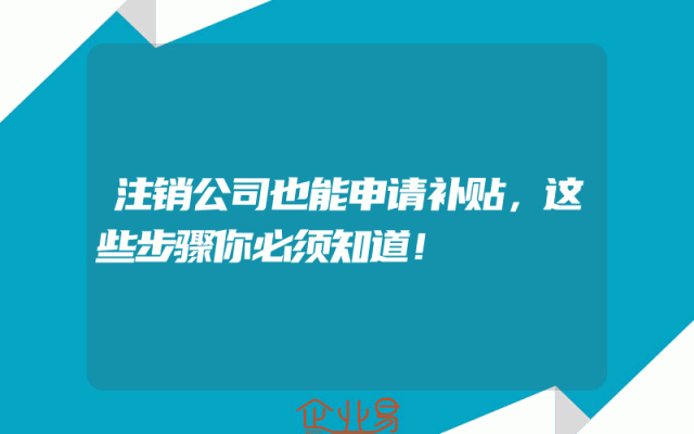 注销公司也能申请补贴，这些步骤你必须知道！