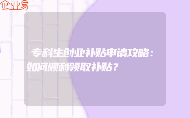 专科生创业补贴申请攻略：如何顺利领取补贴？
