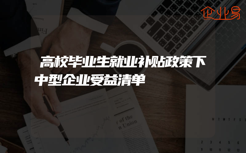 高校毕业生就业补贴政策下中型企业受益清单