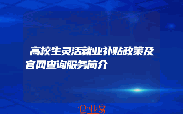 高校生灵活就业补贴政策及官网查询服务简介