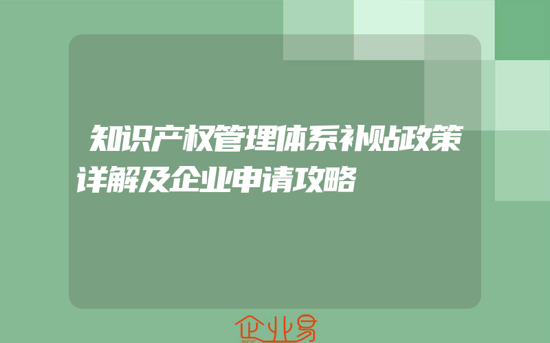 知识产权管理体系补贴政策详解及企业申请攻略