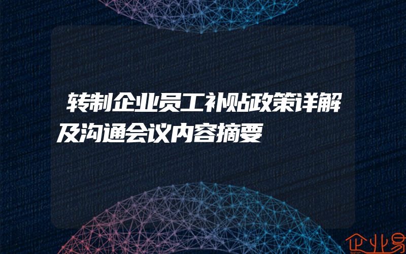 转制企业员工补贴政策详解及沟通会议内容摘要