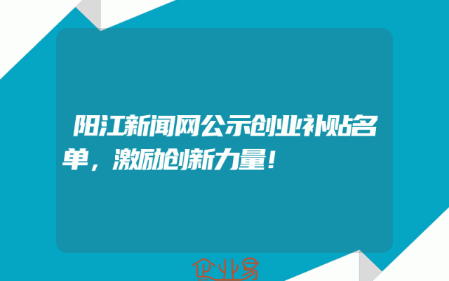 阳江新闻网公示创业补贴名单，激励创新力量！