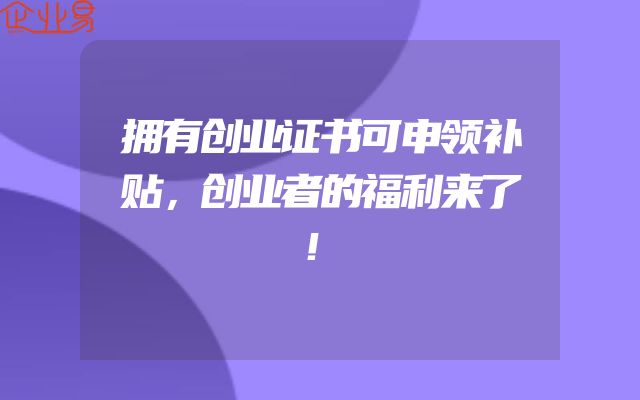 拥有创业证书可申领补贴，创业者的福利来了！