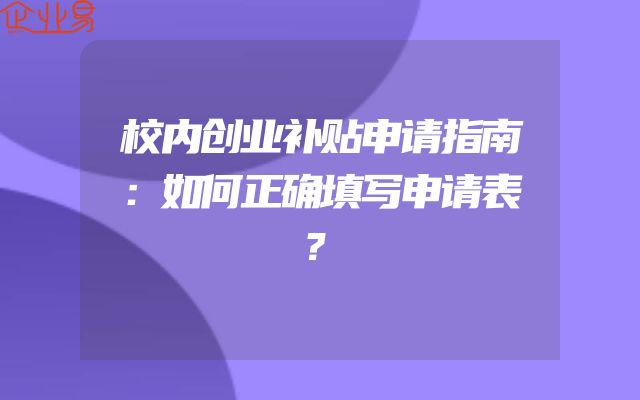 校内创业补贴申请指南：如何正确填写申请表？