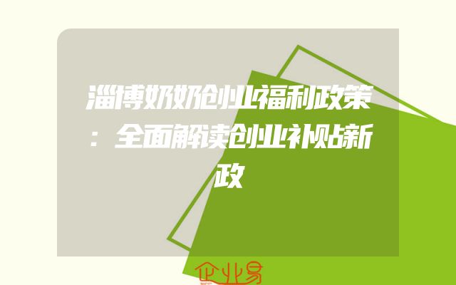 淄博奶奶创业福利政策：全面解读创业补贴新政