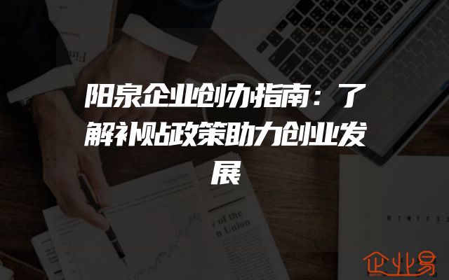 阳泉企业创办指南：了解补贴政策助力创业发展