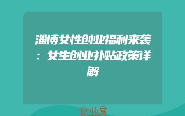 淄博女性创业福利来袭：女生创业补贴政策详解
