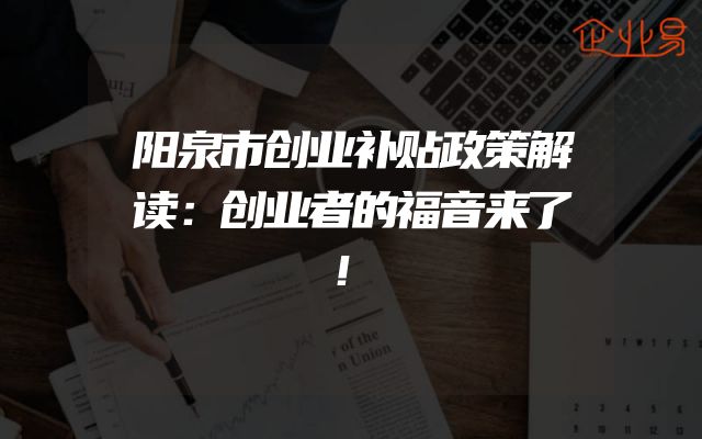 阳泉市创业补贴政策解读：创业者的福音来了！