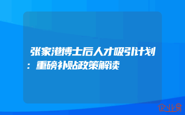 张家港博士后人才吸引计划：重磅补贴政策解读