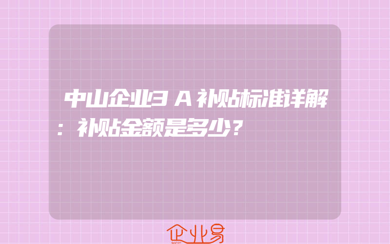 中山企业3A补贴标准详解：补贴金额是多少？