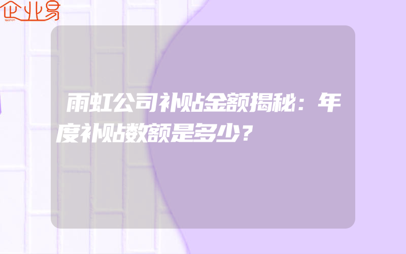 雨虹公司补贴金额揭秘：年度补贴数额是多少？