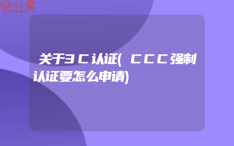 关于3C认证(CCC强制认证要怎么申请)