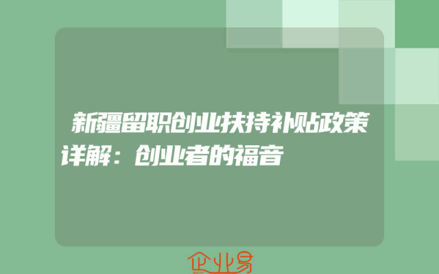 新疆留职创业扶持补贴政策详解：创业者的福音