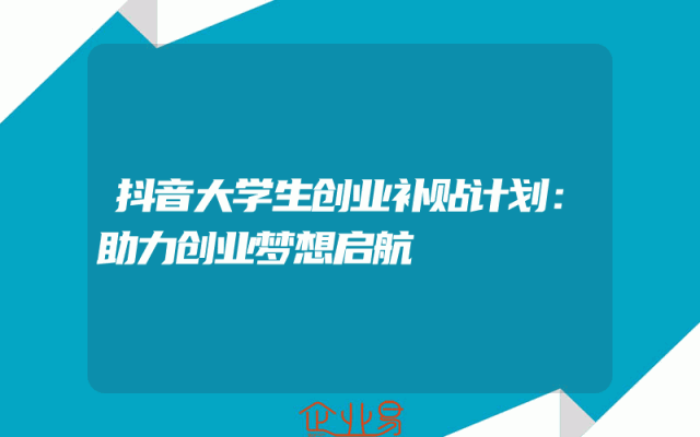 抖音大学生创业补贴计划：助力创业梦想启航