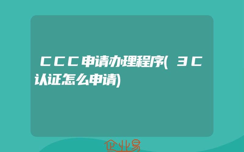 CCC申请办理程序(3C认证怎么申请)