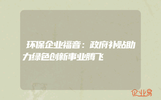 环保企业福音：政府补贴助力绿色创新事业腾飞